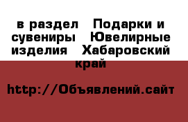  в раздел : Подарки и сувениры » Ювелирные изделия . Хабаровский край